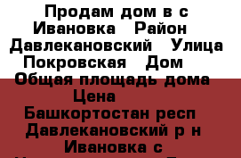 Продам дом в с.Ивановка › Район ­ Давлекановский › Улица ­ Покровская › Дом ­ 21 › Общая площадь дома ­ 44 › Цена ­ 500 000 - Башкортостан респ., Давлекановский р-н, Ивановка с. Недвижимость » Дома, коттеджи, дачи продажа   